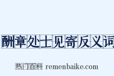 酬章处士见寄反义词是什么意思的图片